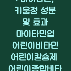 어린이 영양제 : 마이타민, 키움정 성분 및 효과 마이타민업 어린이비타민 어린이칼슘제 어린이종합비타민 챕터1