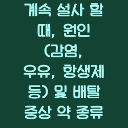 계속 설사 할 때, 원인 (감염, 우유, 항생제 등) 및 배탈 증상 약 종류 챕터1