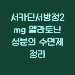 서카딘서방정2mg 멜라토닌 성분의 수면제 정리 챕터1
